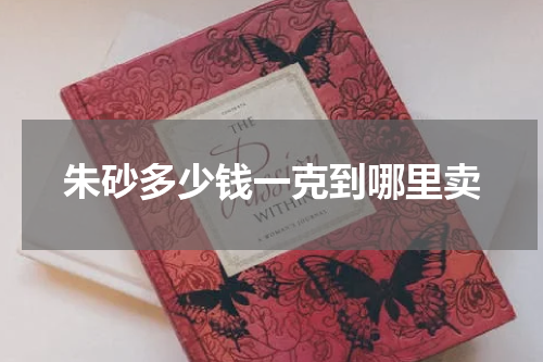 朱砂多少钱一克到哪里卖