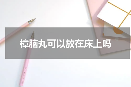 樟脑丸可以放在床上吗