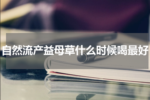 自然流产益母草什么时候喝最好
