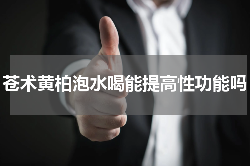 苍术黄柏泡水喝能提高性功能吗