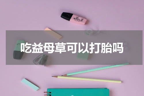吃益母草可以打胎吗