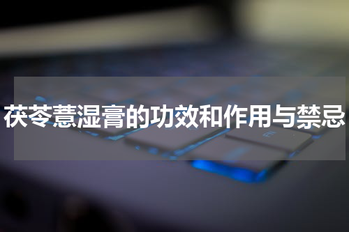 茯苓薏湿膏的功效和作用与禁忌