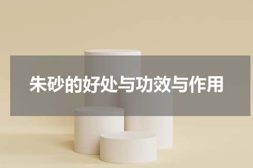 朱砂的好处与功效与作用