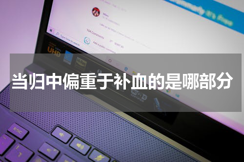 当归中偏重于补血的是哪部分