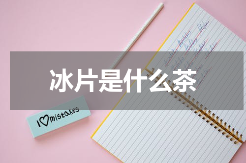 冰片是什么茶