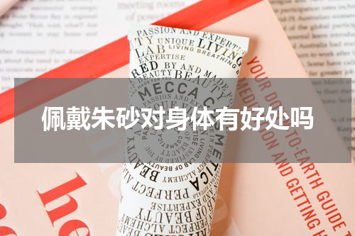 佩戴朱砂对身体有好处吗