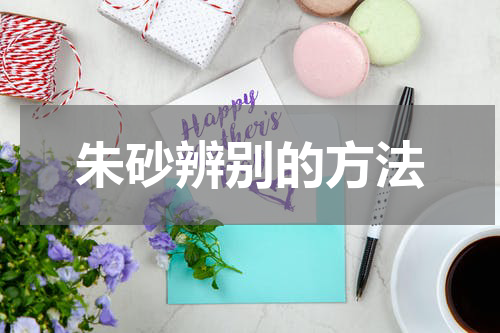 朱砂辨别的方法