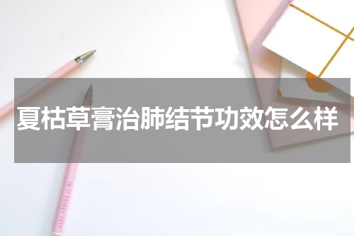夏枯草膏治肺结节功效怎么样