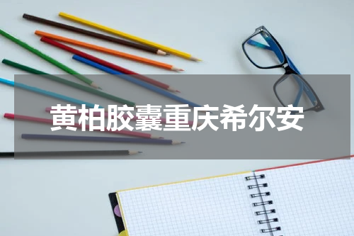 黄柏胶囊重庆希尔安