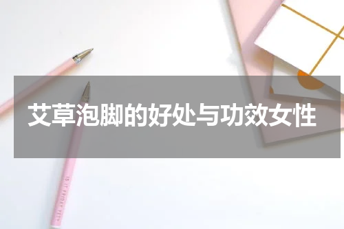 艾草泡脚的好处与功效女性