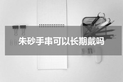 朱砂手串可以长期戴吗