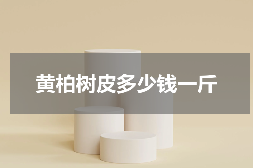 黄柏树皮多少钱一斤