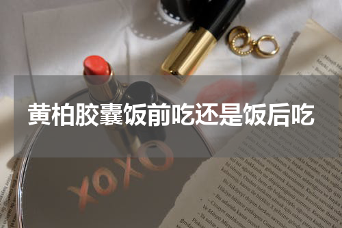 黄柏胶囊饭前吃还是饭后吃