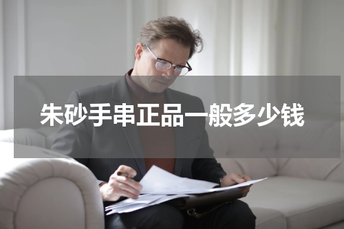 朱砂手串正品一般多少钱