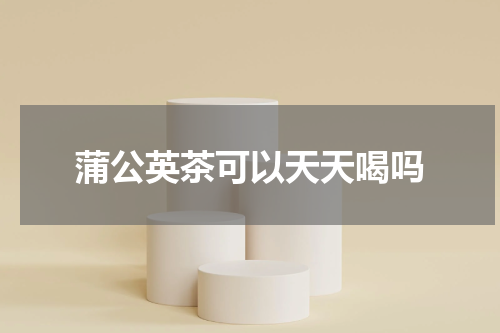 蒲公英茶可以天天喝吗