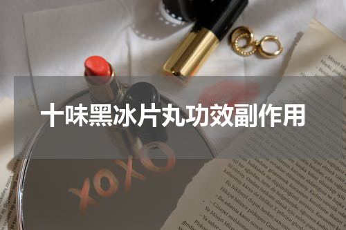 十味黑冰片丸功效副作用