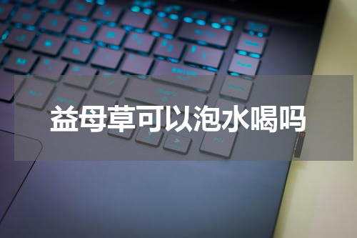 益母草可以泡水喝吗