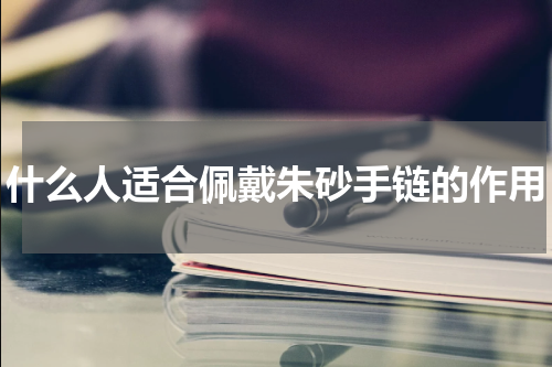 什么人适合佩戴朱砂手链的作用