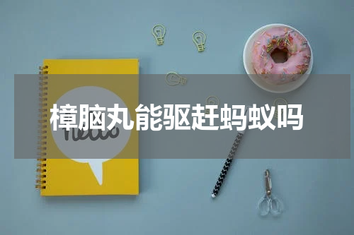 樟脑丸能驱赶蚂蚁吗