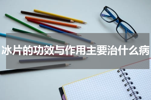 冰片的功效与作用主要治什么病