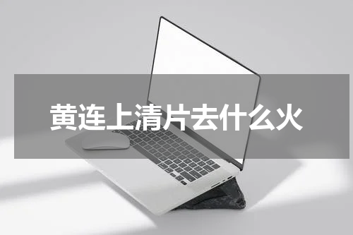 黄连上清片去什么火