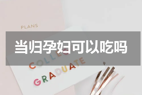 当归孕妇可以吃吗