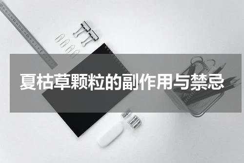 夏枯草颗粒的副作用与禁忌