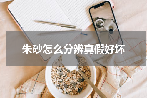 朱砂怎么分辨真假好坏
