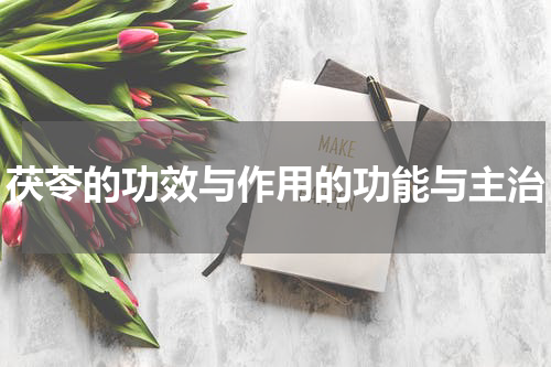 茯苓的功效与作用的功能与主治