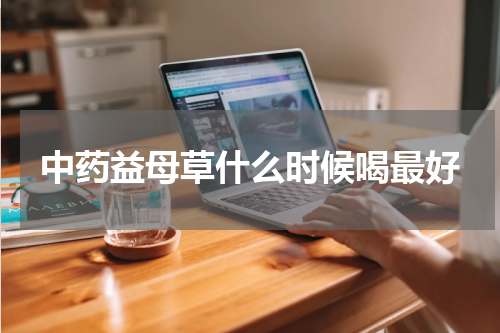 中药益母草什么时候喝最好