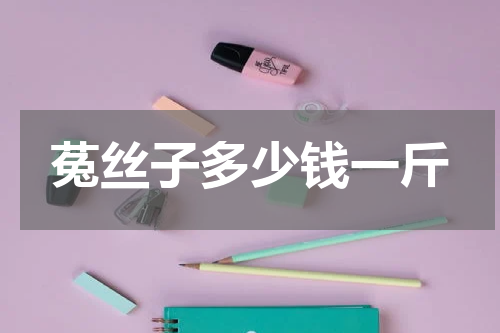 菟丝子多少钱一斤
