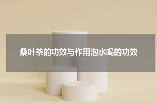 桑叶茶的功效与作用泡水喝的功效
