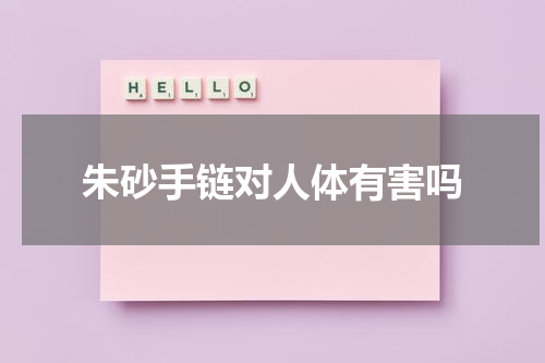 朱砂手链对人体有害吗