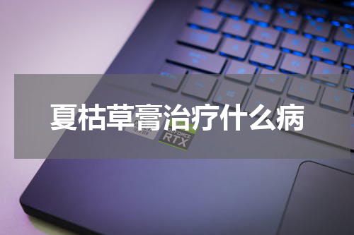 夏枯草膏治疗什么病