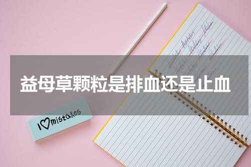 益母草颗粒是排血还是止血