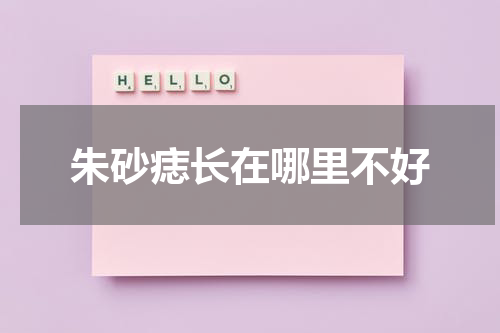 朱砂痣长在哪里不好