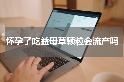 怀孕了吃益母草颗粒会流产吗