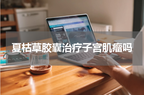 夏枯草胶囊治疗子宫肌瘤吗