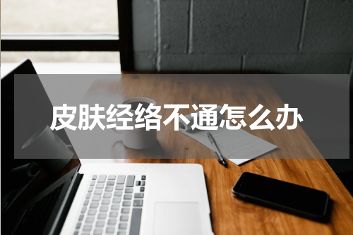 皮肤经络不通怎么办