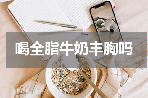 喝全脂牛奶丰胸吗