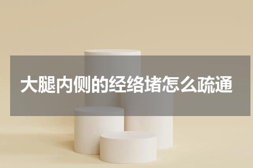 大腿内侧的经络堵怎么疏通