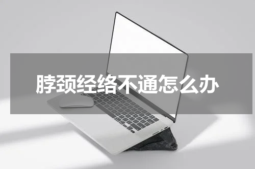 脖颈经络不通怎么办