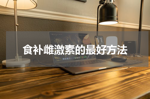 食补雌激素的最好方法
