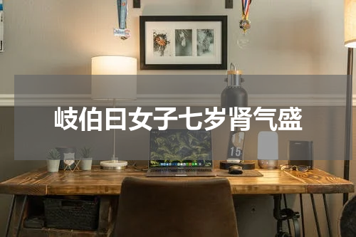 岐伯曰女子七岁肾气盛