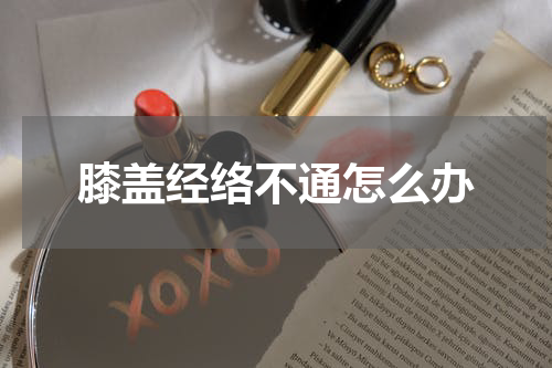 膝盖经络不通怎么办
