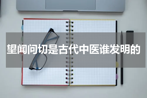 望闻问切是古代中医谁发明的