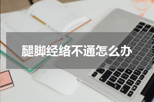 腿脚经络不通怎么办