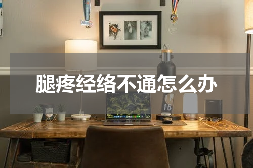 腿疼经络不通怎么办