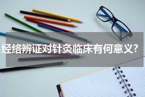 经络辨证对针灸临床有何意义?