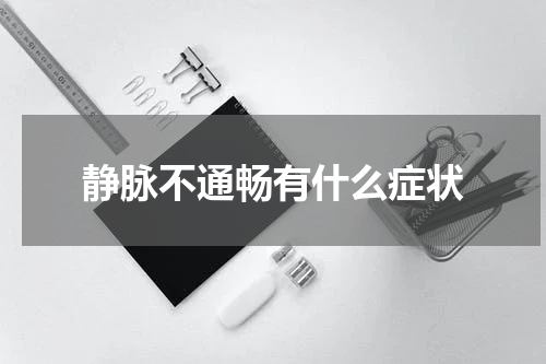 静脉不通畅有什么症状